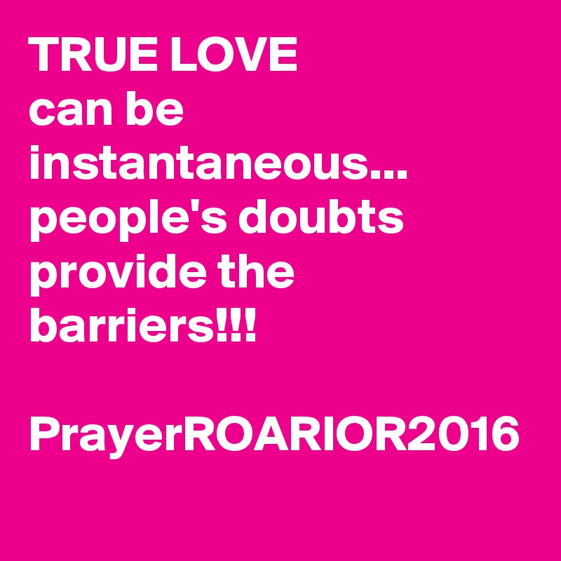 TRUE LOVE
can be instantaneous...
people's doubts provide the barriers!!!

PrayerROARIOR2016