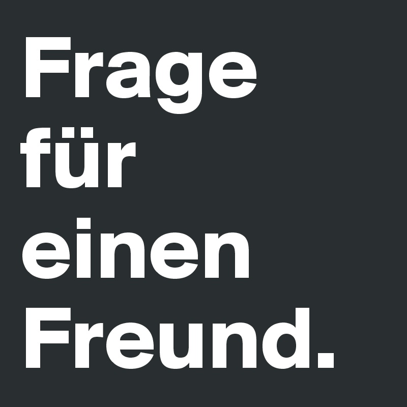 Frage für einen Freund. 