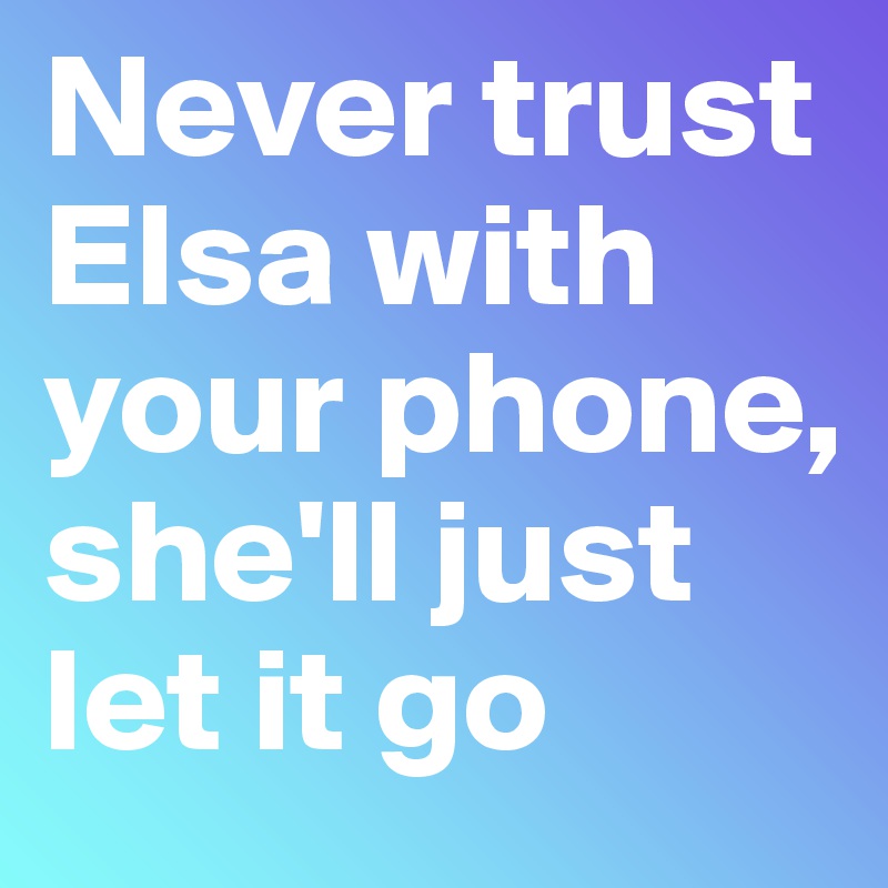 Never trust Elsa with your phone, she'll just let it go