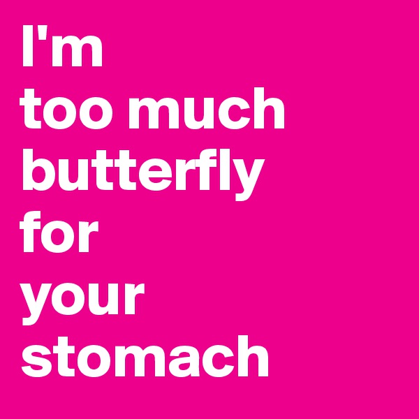 I'm
too much
butterfly
for
your stomach