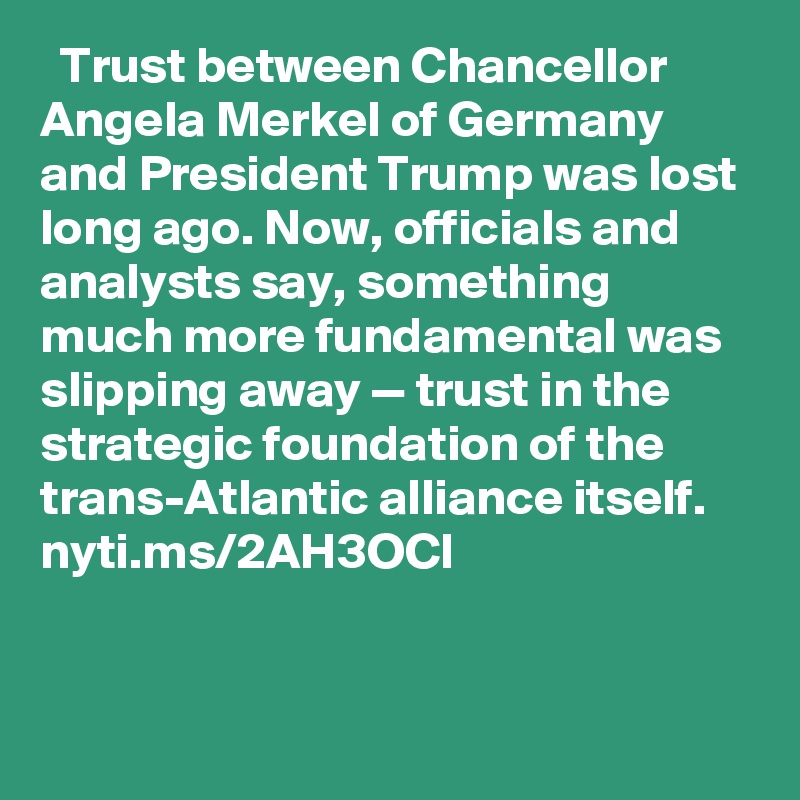   Trust between Chancellor Angela Merkel of Germany and President Trump was lost long ago. Now, officials and analysts say, something much more fundamental was slipping away — trust in the strategic foundation of the trans-Atlantic alliance itself. nyti.ms/2AH3OCl

