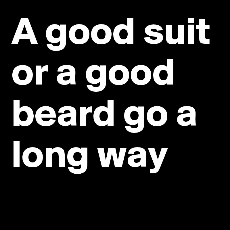 A good suit or a good beard go a long way 