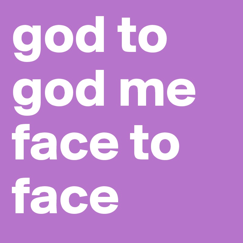 god to god me face to face 