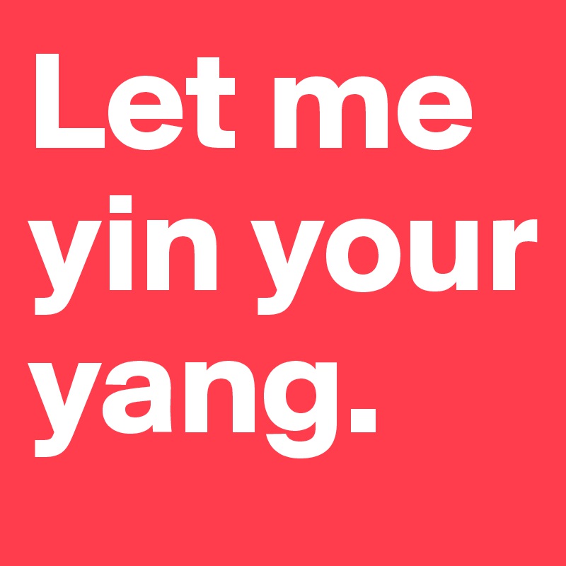 Let me yin your yang.