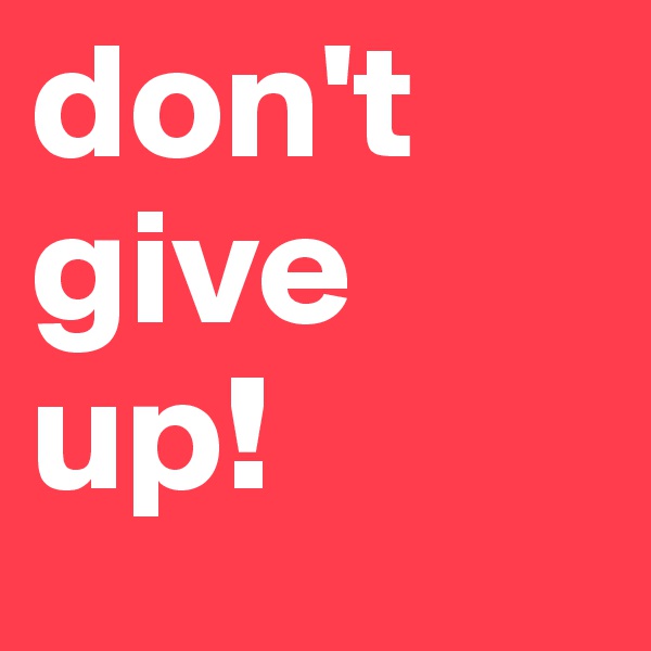 don't give up!