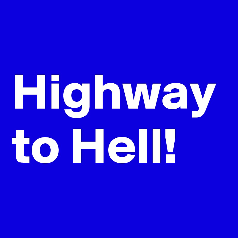 
Highway 
to Hell!