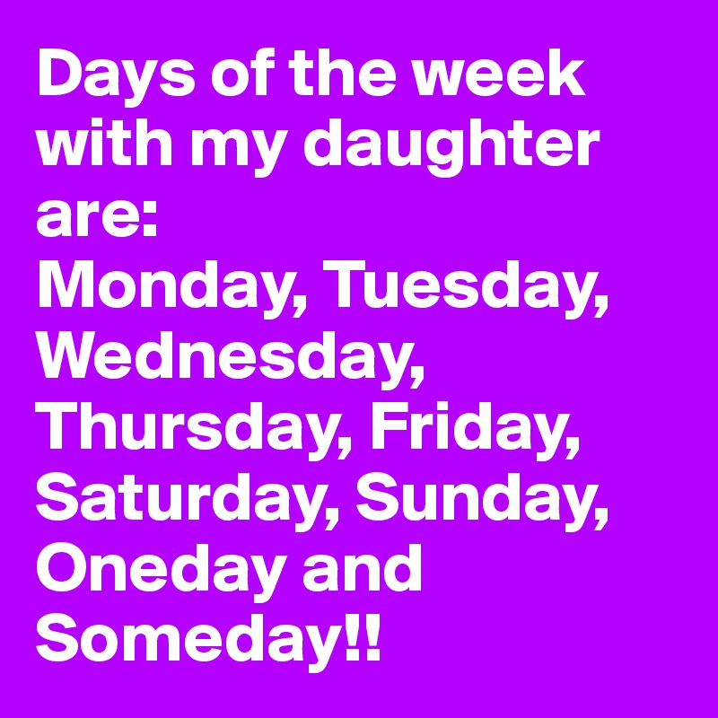 Days of the week with my daughter are: 
Monday, Tuesday, Wednesday, Thursday, Friday, Saturday, Sunday, Oneday and Someday!!