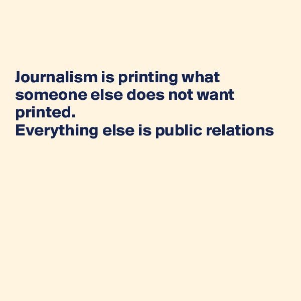 


Journalism is printing what
someone else does not want
printed. 
Everything else is public relations







