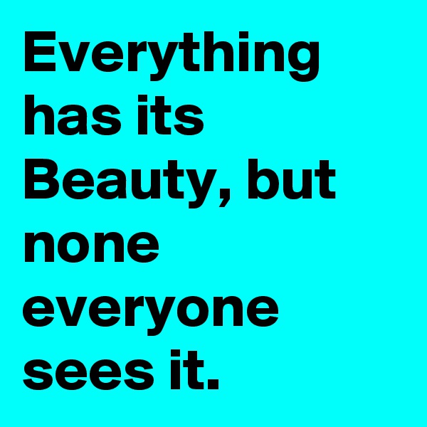 Everything has its Beauty, but none everyone sees it.