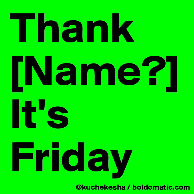 Thank
[Name?]
It's
Friday