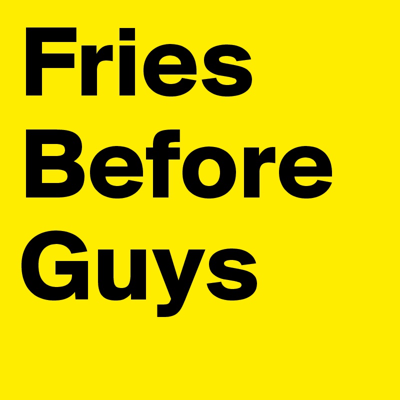 Fries Before Guys 