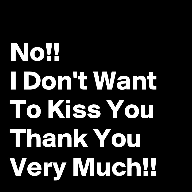 
No!! 
I Don't Want To Kiss You Thank You Very Much!!