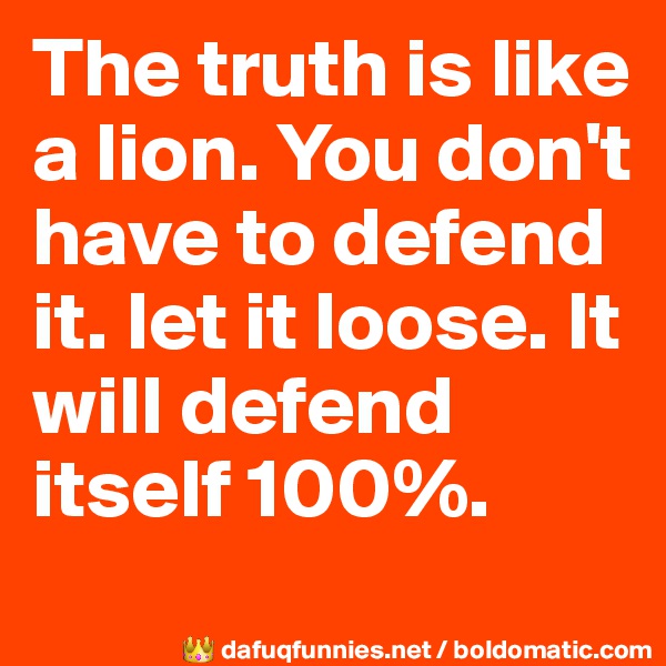 The truth is like a lion. You don't have to defend it. let it loose. It will defend itself 100%.