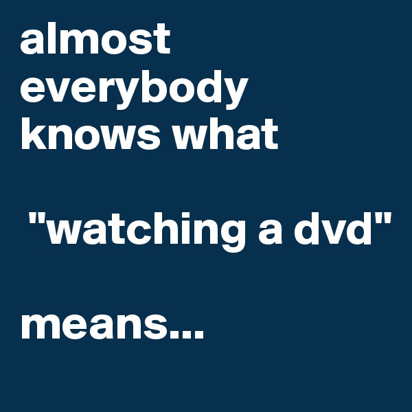 almost everybody knows what

 "watching a dvd" 

means... 