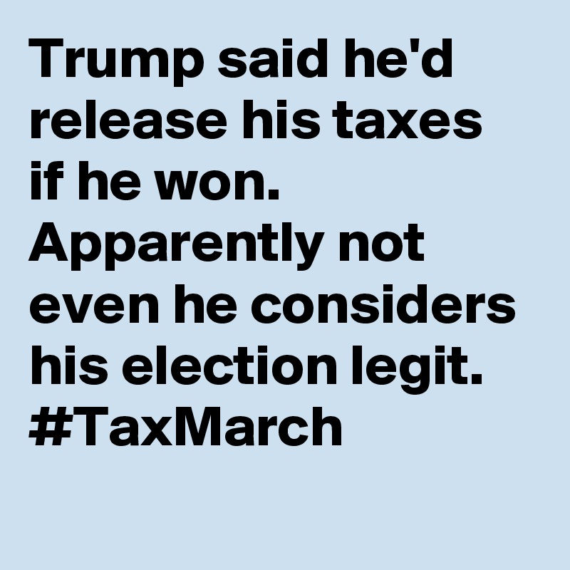 Trump said he'd release his taxes if he won. Apparently not even he considers his election legit. #TaxMarch