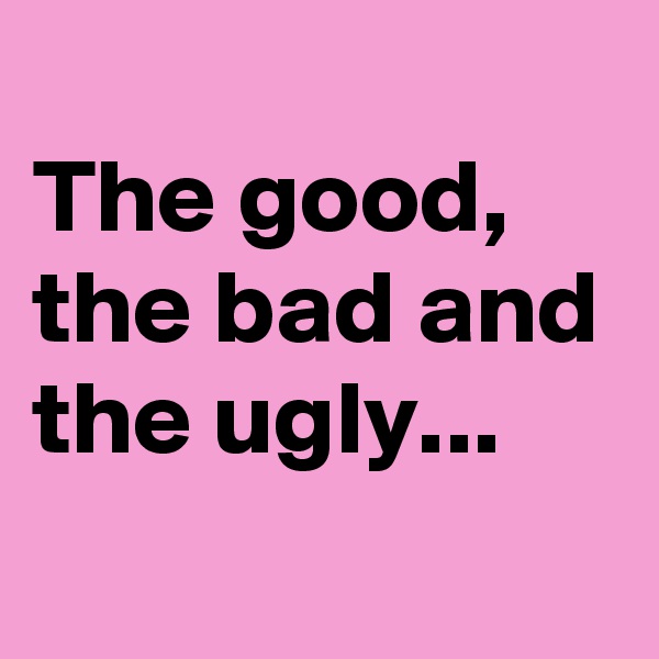
The good, the bad and the ugly...
