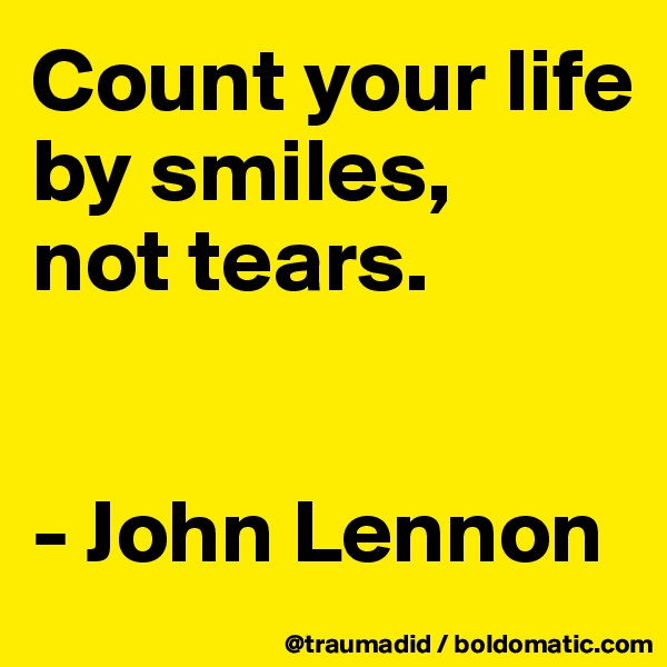 Count your life
by smiles, 
not tears.


- John Lennon