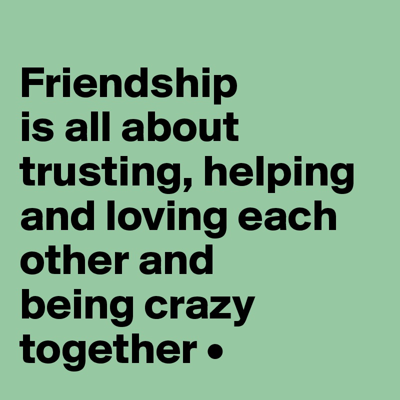 
Friendship
is all about trusting, helping and loving each other and
being crazy together •