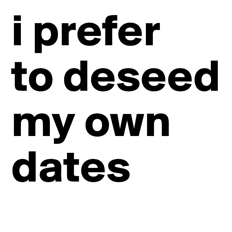 i prefer 
to deseed my own dates