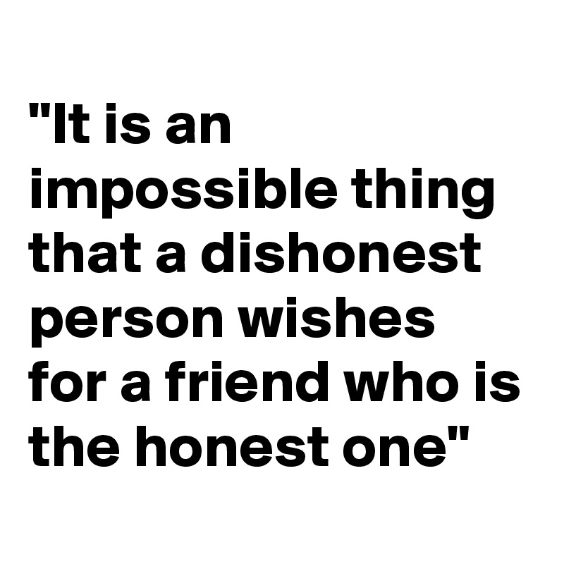 
"It is an impossible thing that a dishonest person wishes for a friend who is the honest one"