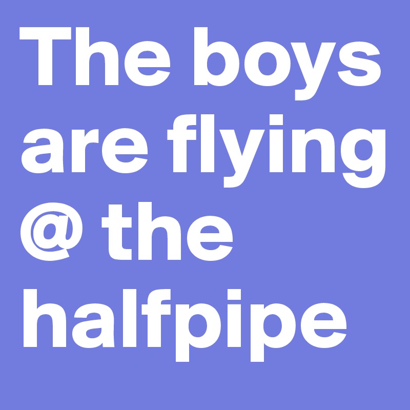 The boys are flying @ the halfpipe
