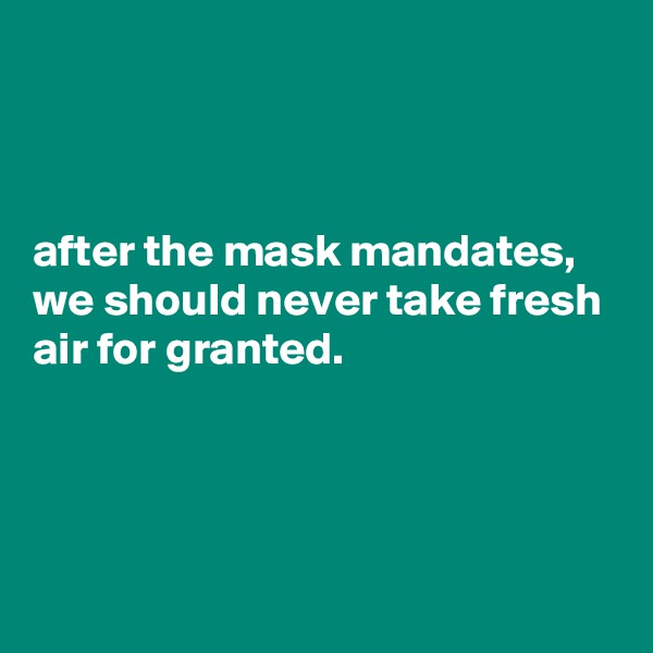 



after the mask mandates, we should never take fresh air for granted.




