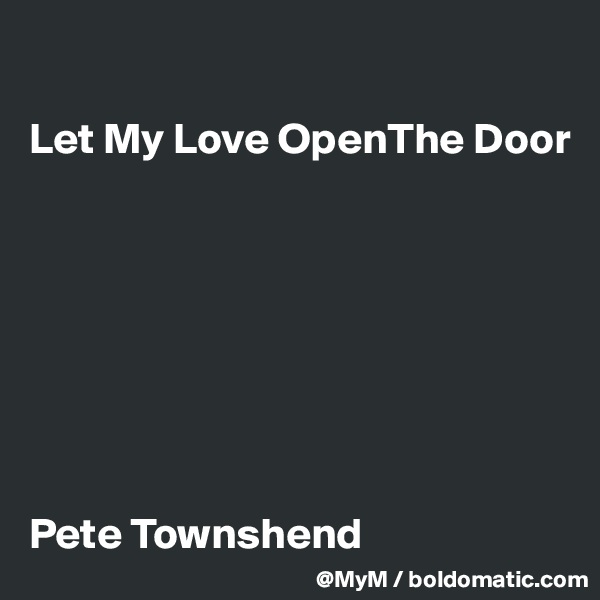 

Let My Love OpenThe Door








Pete Townshend