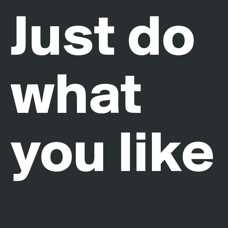 Just do what you like