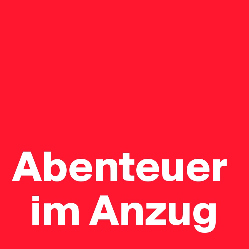 


Abenteuer   
  im Anzug