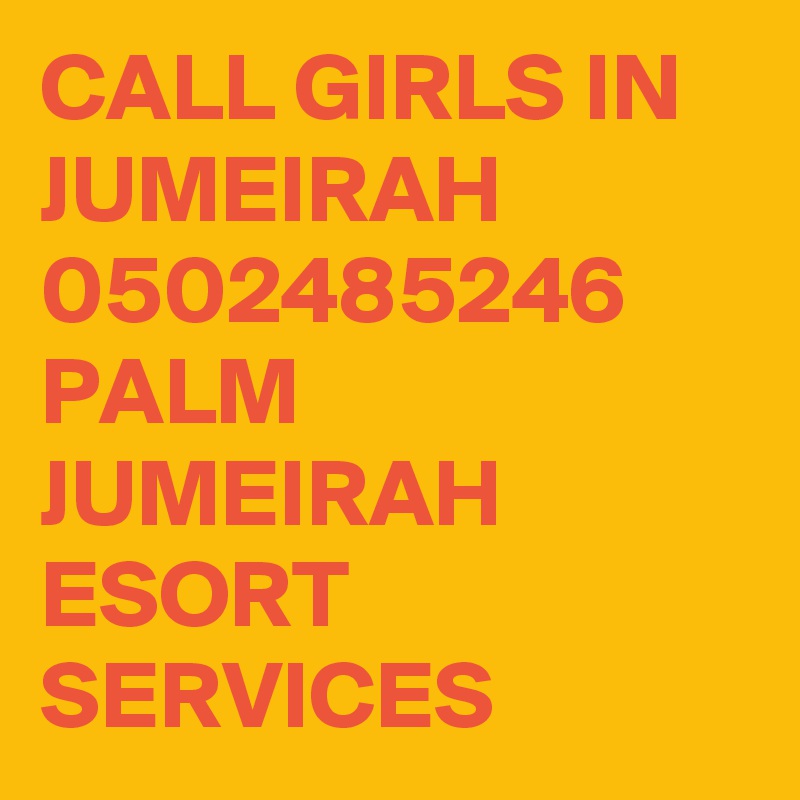 CALL GIRLS IN JUMEIRAH 0502485246  PALM JUMEIRAH ESORT SERVICES