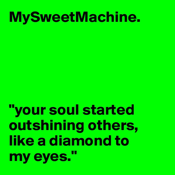 MySweetMachine.





"your soul started outshining others, like a diamond to 
my eyes."