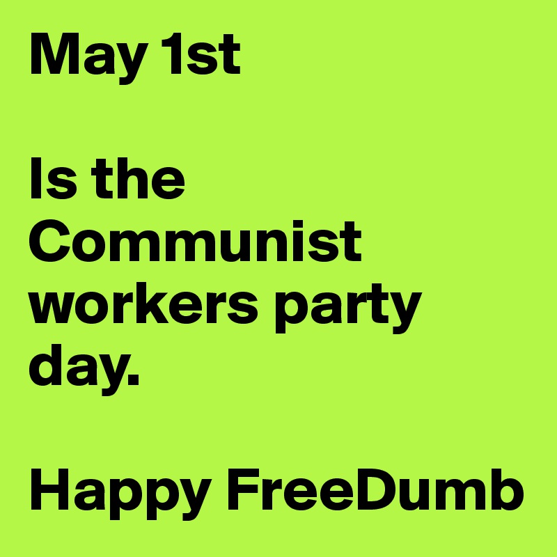 May 1st

Is the Communist
workers party day.

Happy FreeDumb