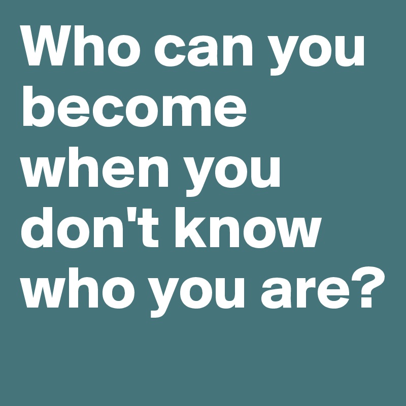 Who can you become when you don't know who you are?