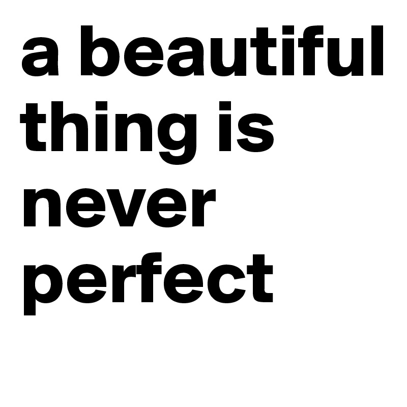 a beautiful thing is never perfect