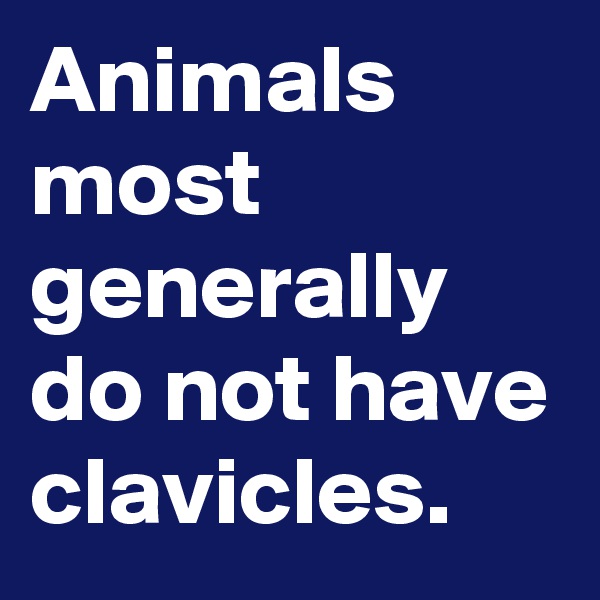 Animals most generally do not have clavicles.