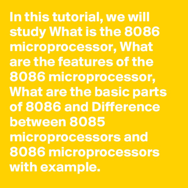In this tutorial, we will study What is the 8086 microprocessor, What are the features of the 8086 microprocessor, What are the basic parts of 8086 and Difference between 8085 microprocessors and 8086 microprocessors with example.