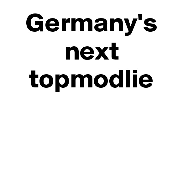 Germany's next
topmodlie


