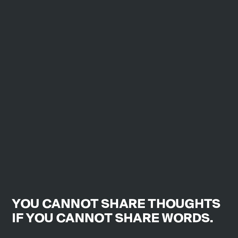 












YOU CANNOT SHARE THOUGHTS
IF YOU CANNOT SHARE WORDS.