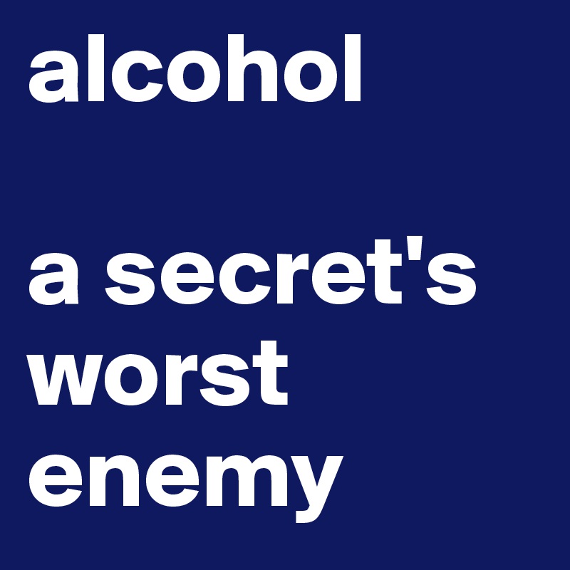 alcohol

a secret's worst enemy
