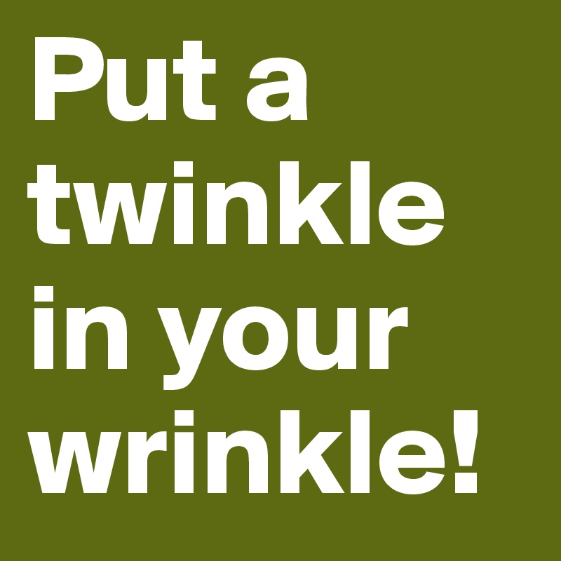 Put a twinkle in your wrinkle!