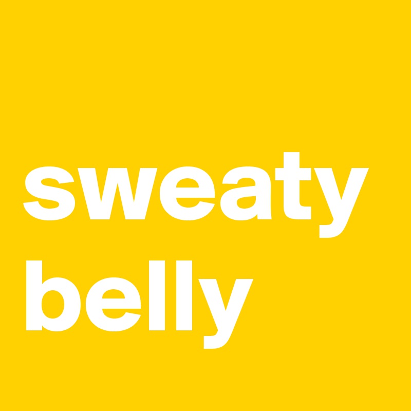
sweaty belly