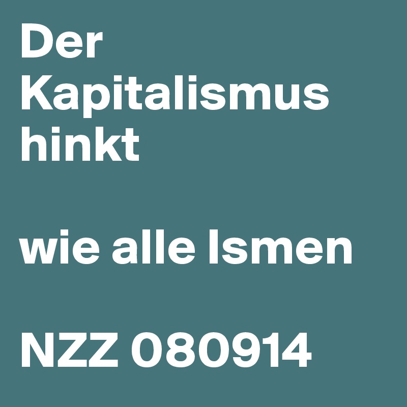 Der Kapitalismus hinkt

wie alle Ismen

NZZ 080914