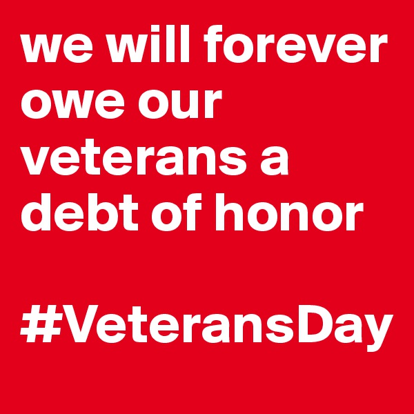 we will forever owe our veterans a debt of honor

#VeteransDay