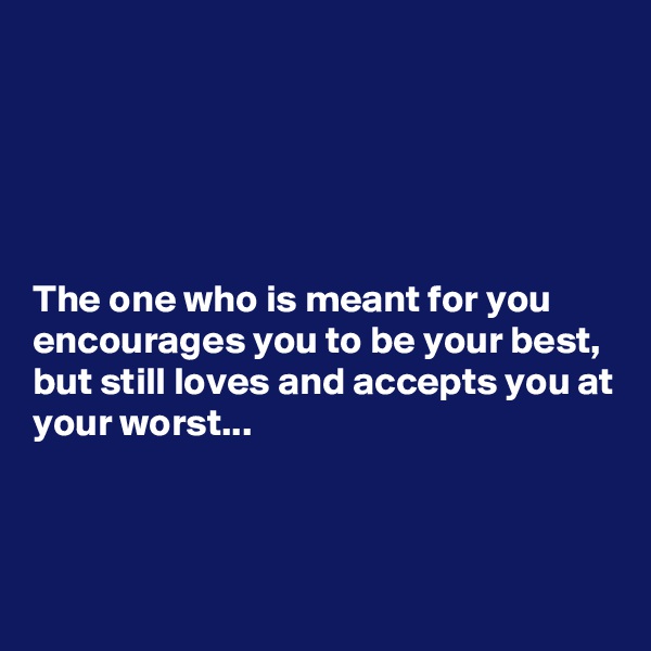 





The one who is meant for you encourages you to be your best, but still loves and accepts you at your worst...



