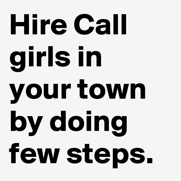 Hire Call girls in your town by doing few steps.