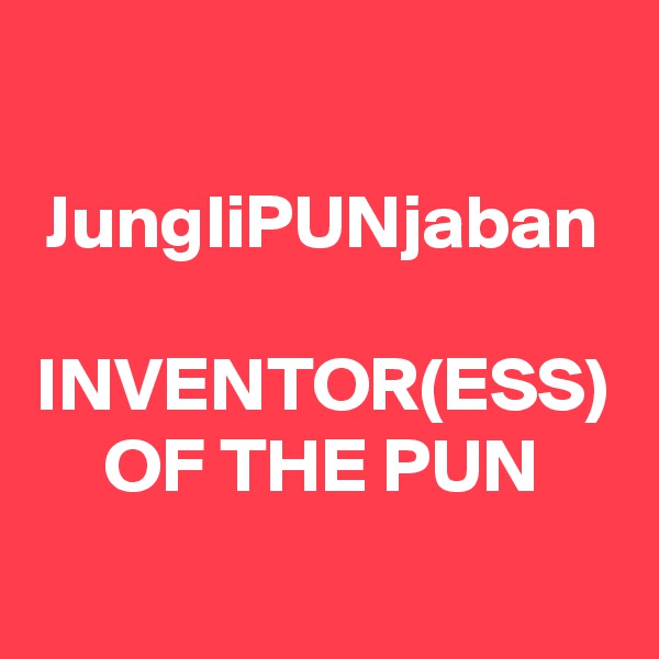 JungliPUNjaban

INVENTOR(ESS) OF THE PUN
