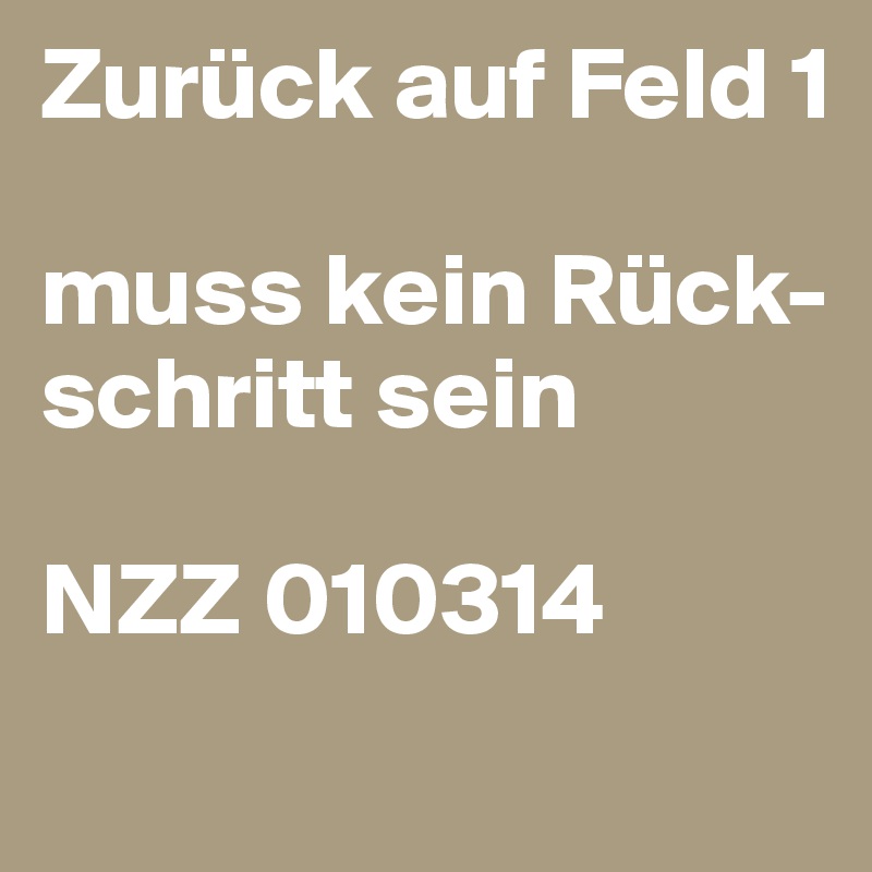 Zurück auf Feld 1

muss kein Rück-schritt sein

NZZ 010314