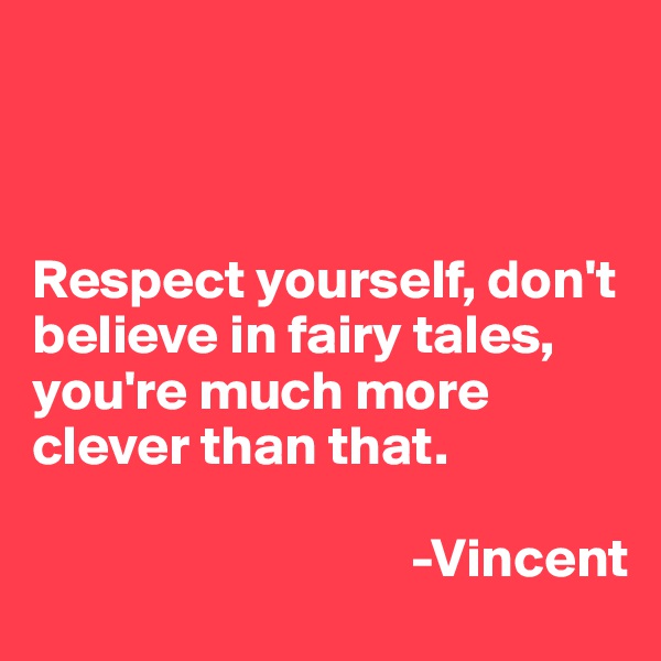 



Respect yourself, don't believe in fairy tales, you're much more clever than that.  
                                                                                           
                                  -Vincent