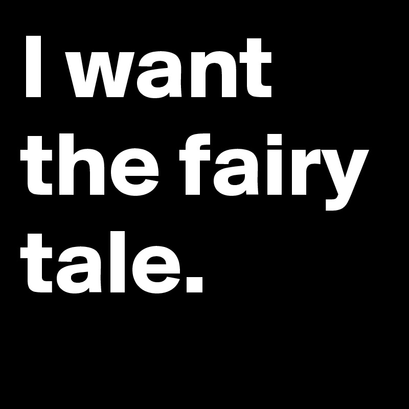 I want the fairy tale.