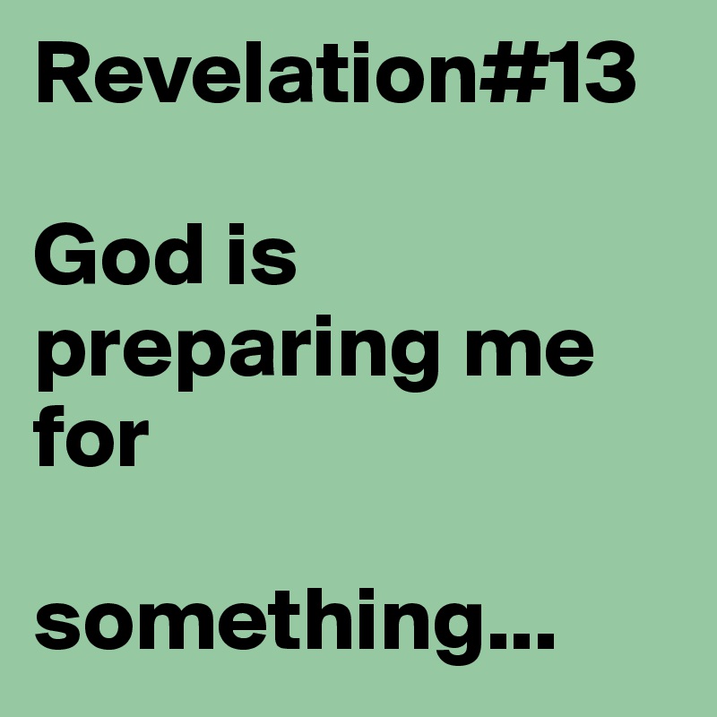 Revelation#13

God is     preparing me for 

something...
